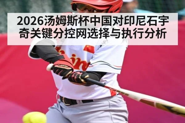 2026汤姆斯杯中国对印尼石宇奇关键分控网选择与执行分析