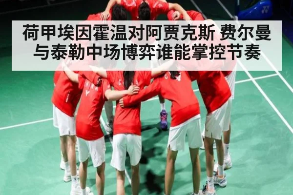 荷甲埃因霍温对阿贾克斯 费尔曼与泰勒中场博弈谁能掌控节奏