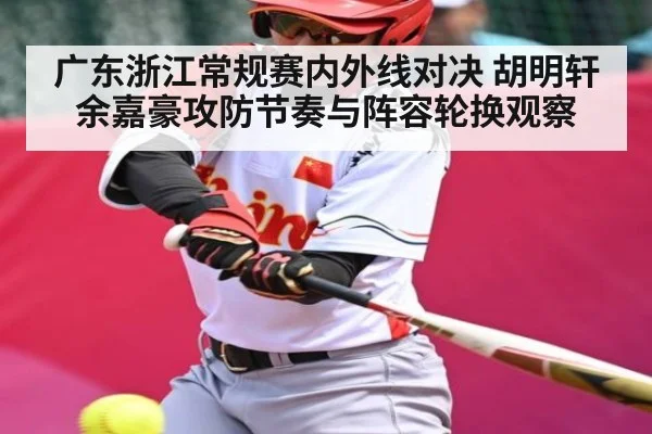 广东浙江常规赛内外线对决 胡明轩余嘉豪攻防节奏与阵容轮换观察